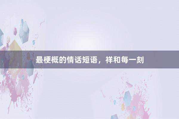 最梗概的情话短语,祥和每一刻