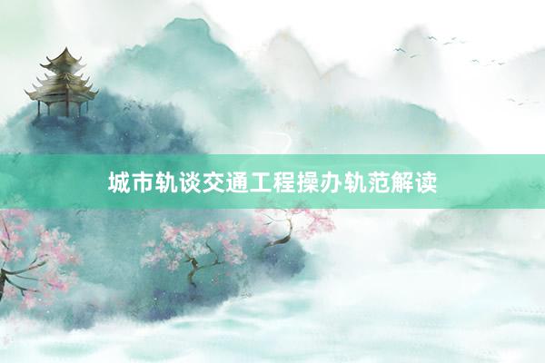 城市轨谈交通工程操办轨范解读